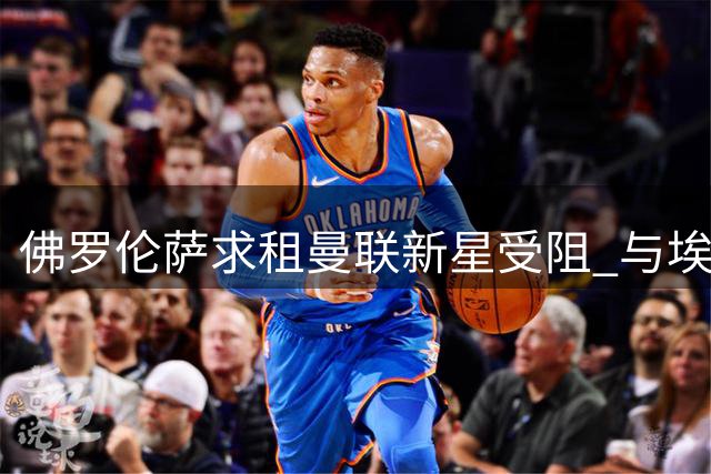 佛罗伦萨求租曼联新星受阻 与埃弗顿前锋保持接触